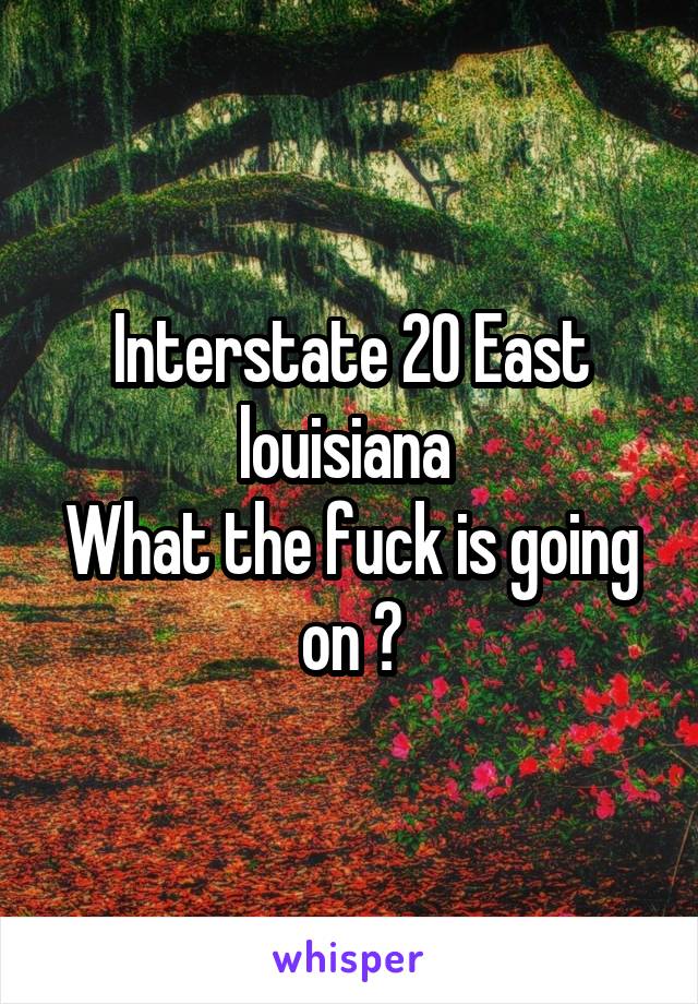 Interstate 20 East louisiana 
What the fuck is going on ?