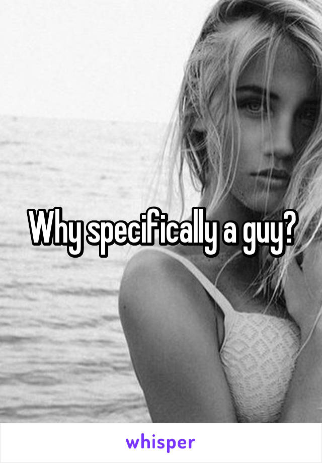 Why specifically a guy?