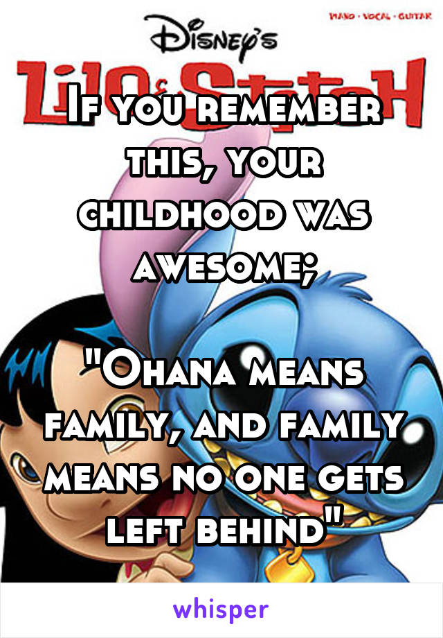 If you remember this, your childhood was awesome;

"Ohana means family, and family means no one gets left behind"