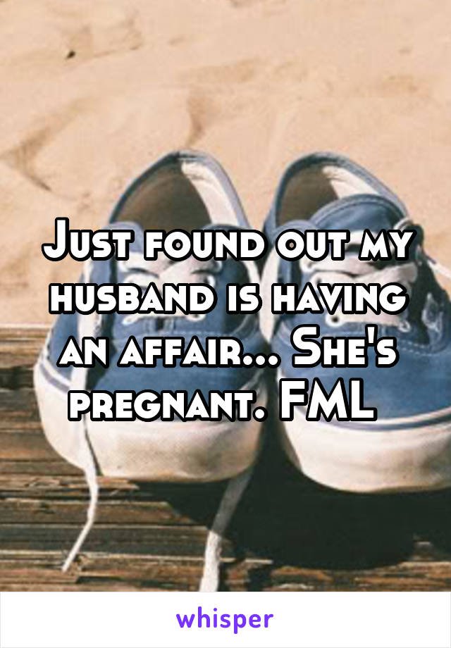 Just found out my husband is having an affair... She's pregnant. FML 