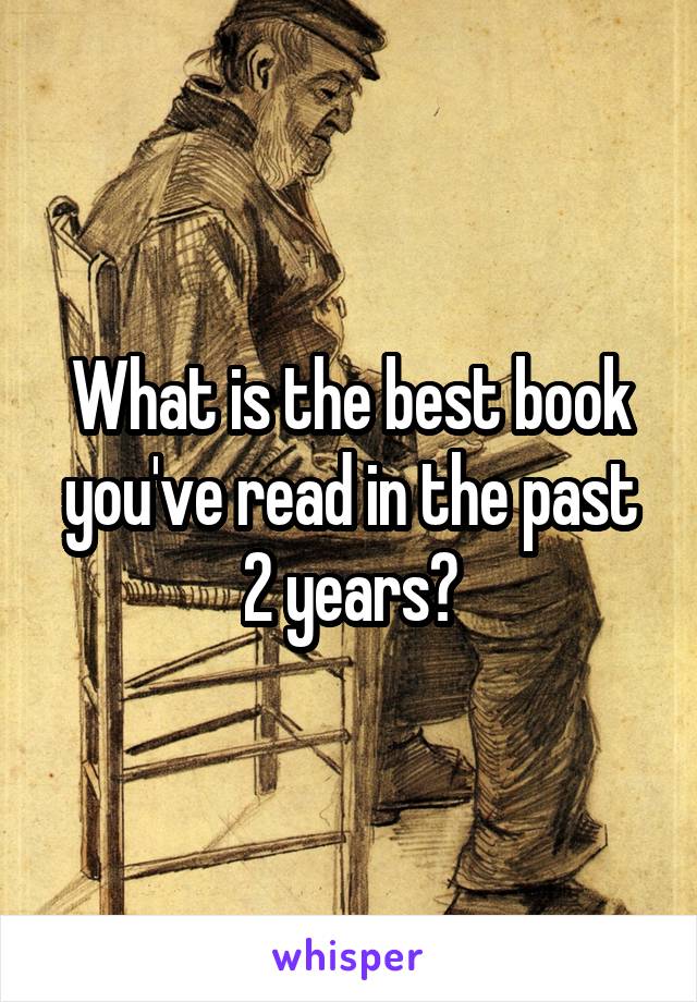 What is the best book you've read in the past 2 years?