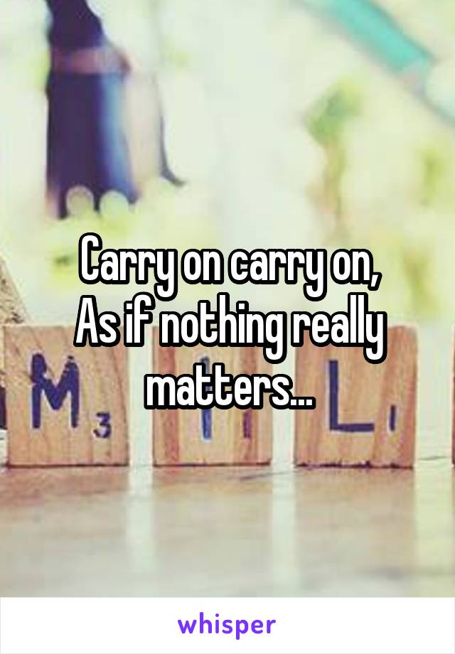 Carry on carry on,
As if nothing really matters...