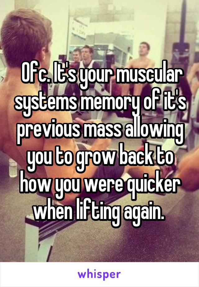  Ofc. It's your muscular systems memory of it's previous mass allowing you to grow back to how you were quicker when lifting again. 