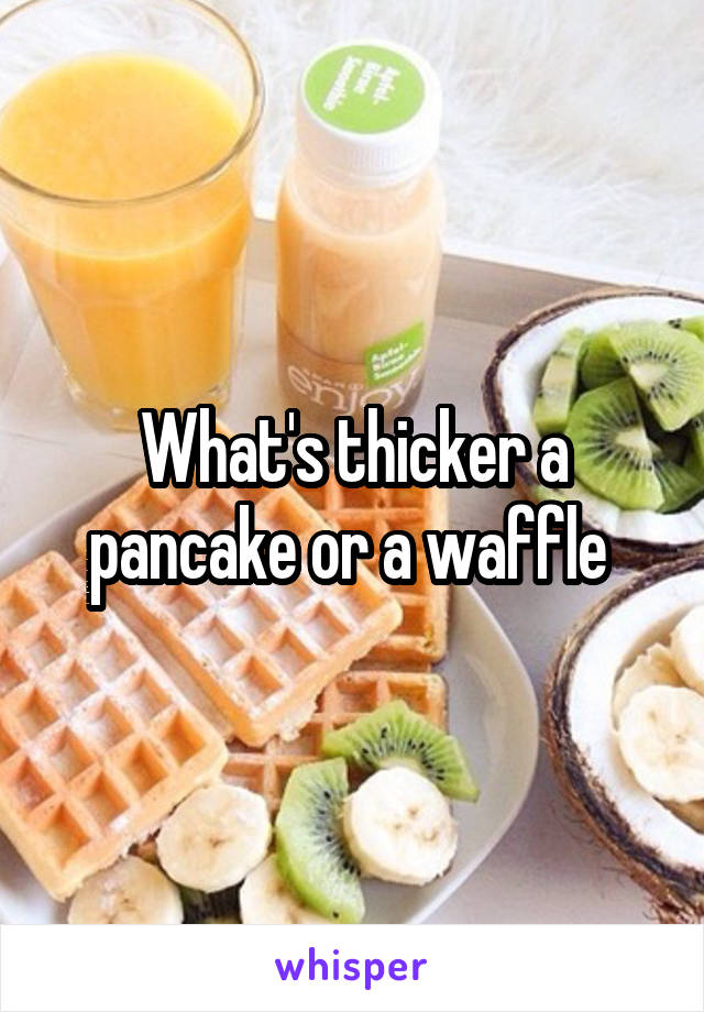 What's thicker a pancake or a waffle 