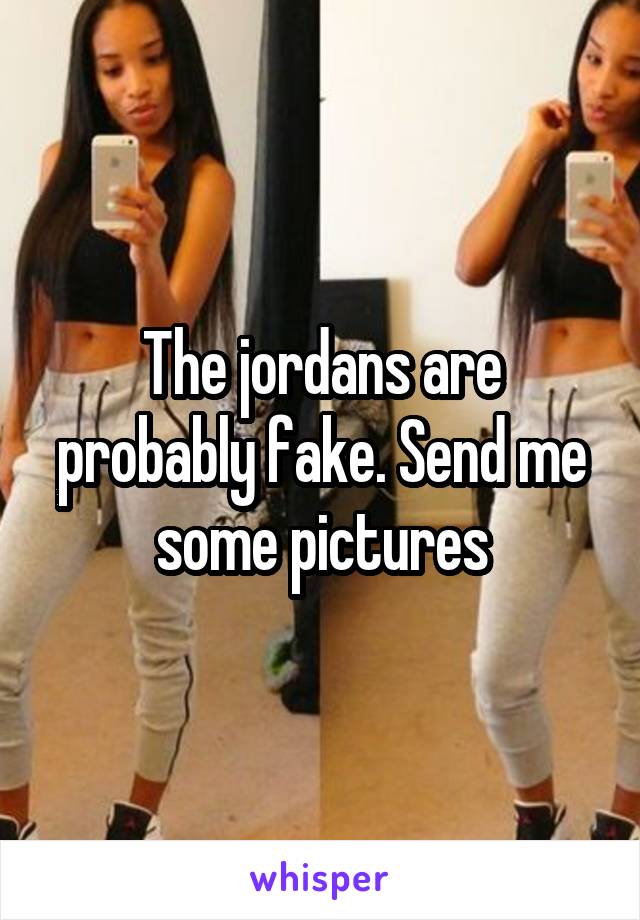 The jordans are probably fake. Send me some pictures