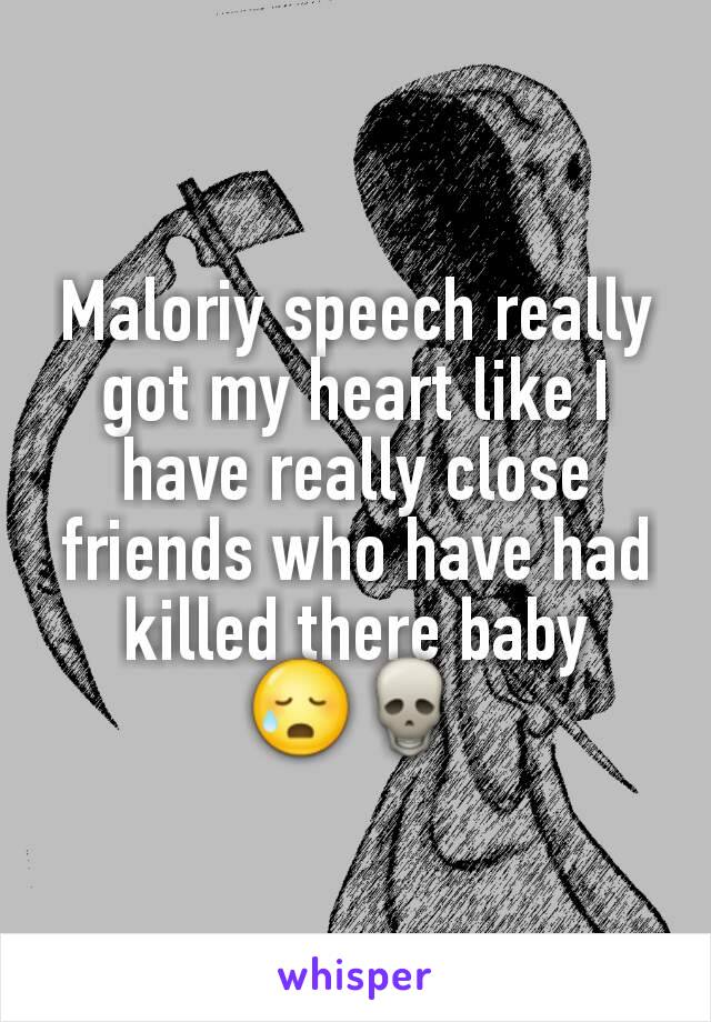 Maloriy speech really got my heart like I have really close friends who have had killed there baby 😥💀