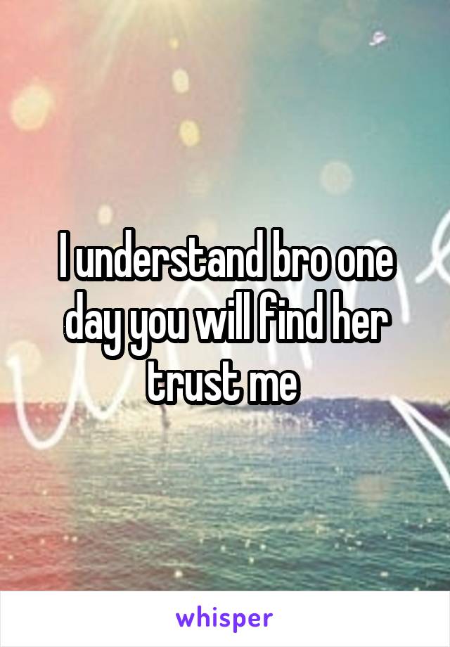 I understand bro one day you will find her trust me 