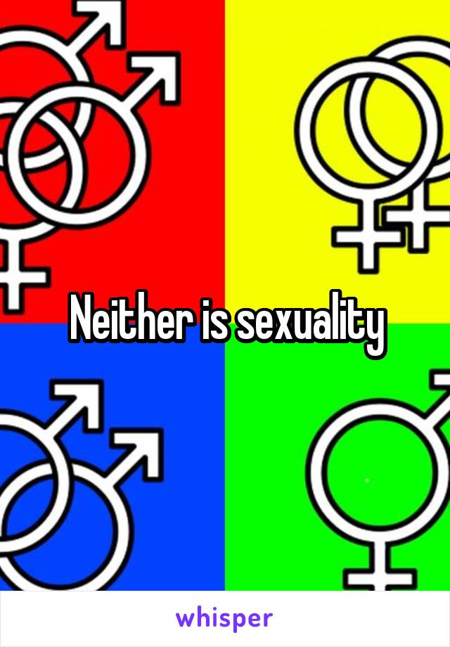 Neither is sexuality