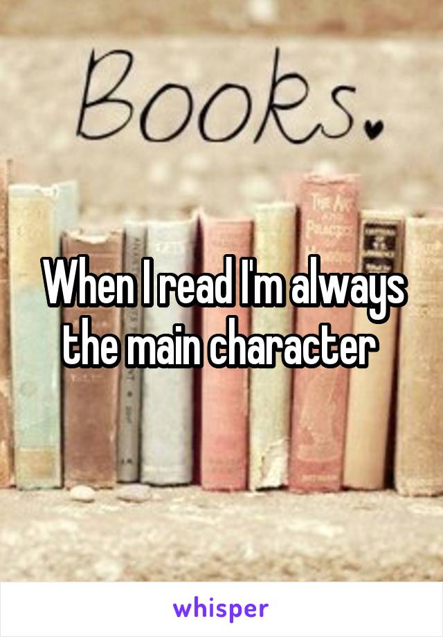 When I read I'm always the main character 