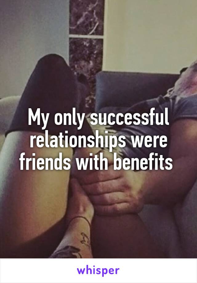 My only successful relationships were friends with benefits 