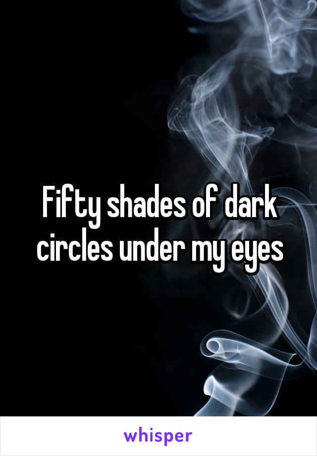 Fifty shades of dark circles under my eyes