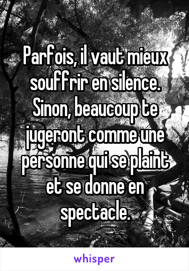 Parfois, il vaut mieux souffrir en silence. Sinon, beaucoup te jugeront comme une personne qui se plaint et se donne en spectacle.