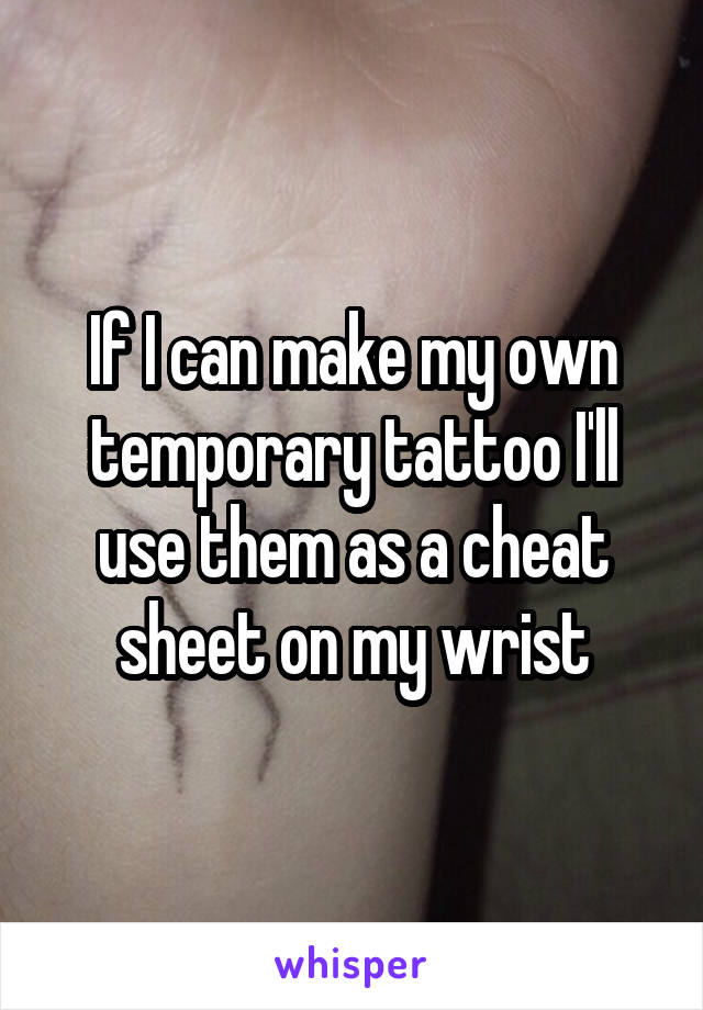 If I can make my own temporary tattoo I'll use them as a cheat sheet on my wrist