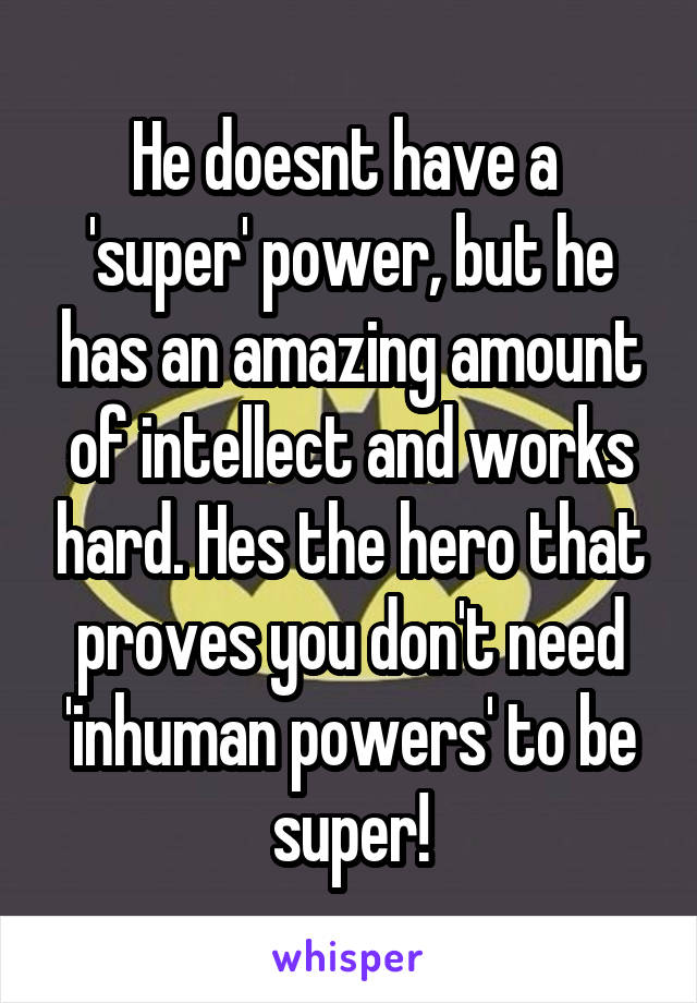 He doesnt have a  'super' power, but he has an amazing amount of intellect and works hard. Hes the hero that proves you don't need 'inhuman powers' to be super!