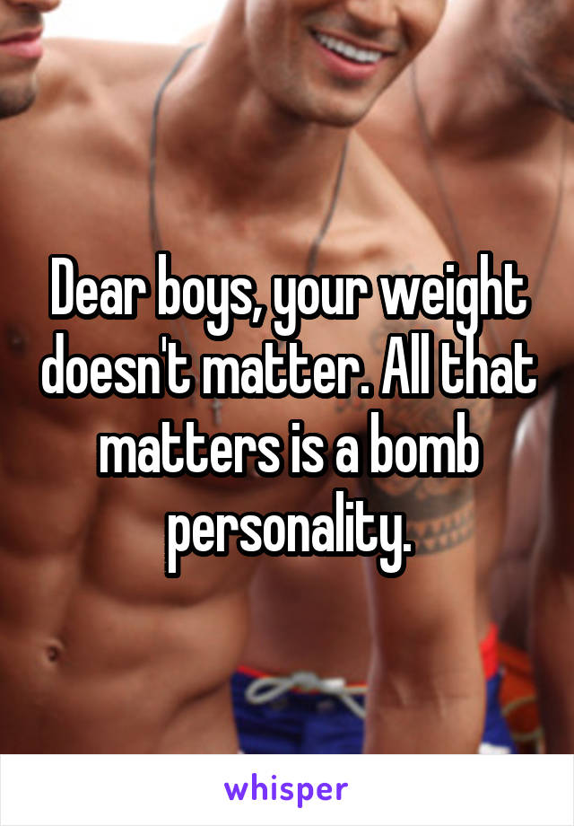 Dear boys, your weight doesn't matter. All that matters is a bomb personality.