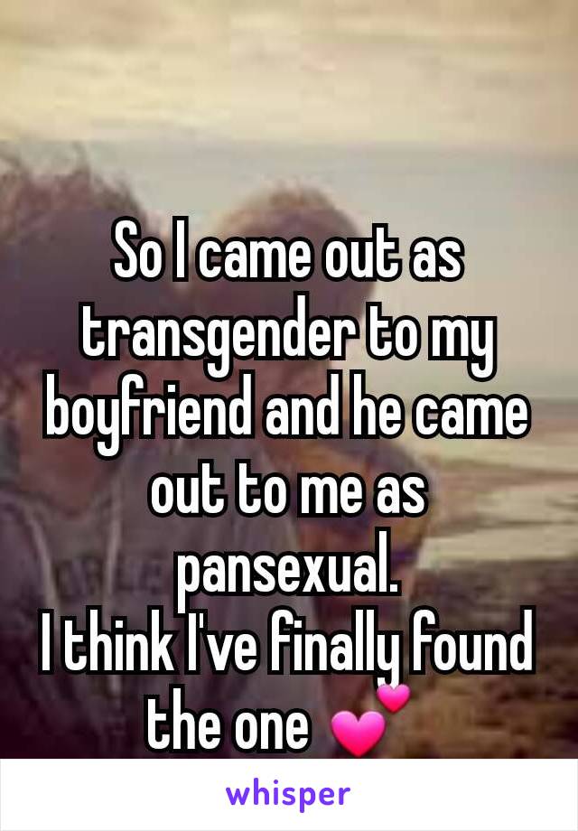 So I came out as transgender to my boyfriend and he came out to me as pansexual.
I think I've finally found the one 💕 