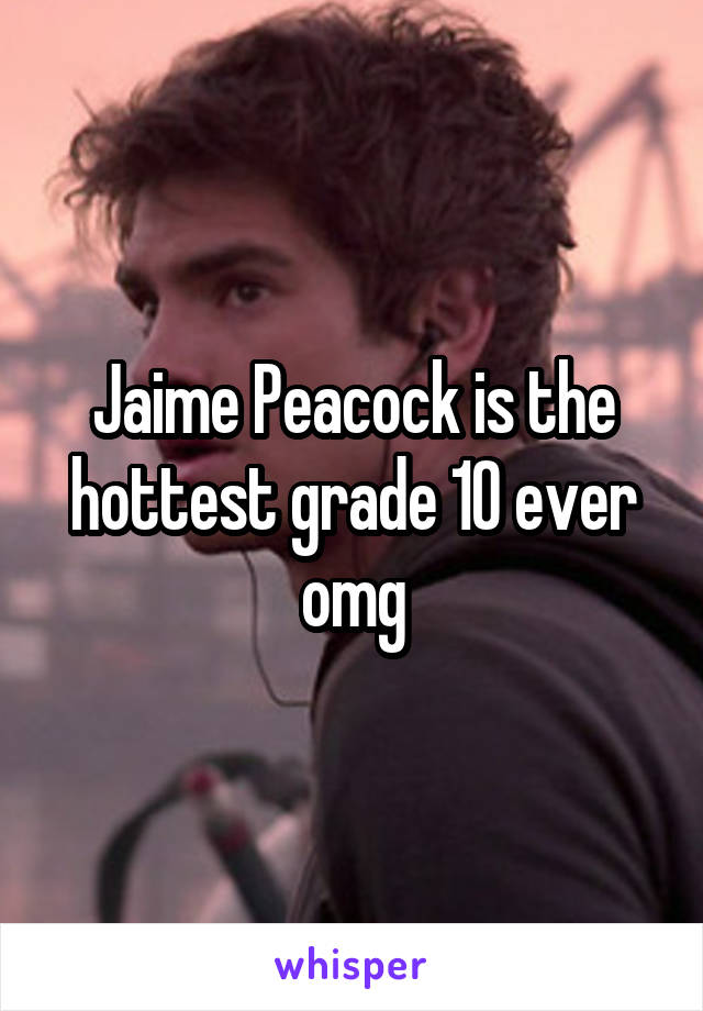 Jaime Peacock is the hottest grade 10 ever omg