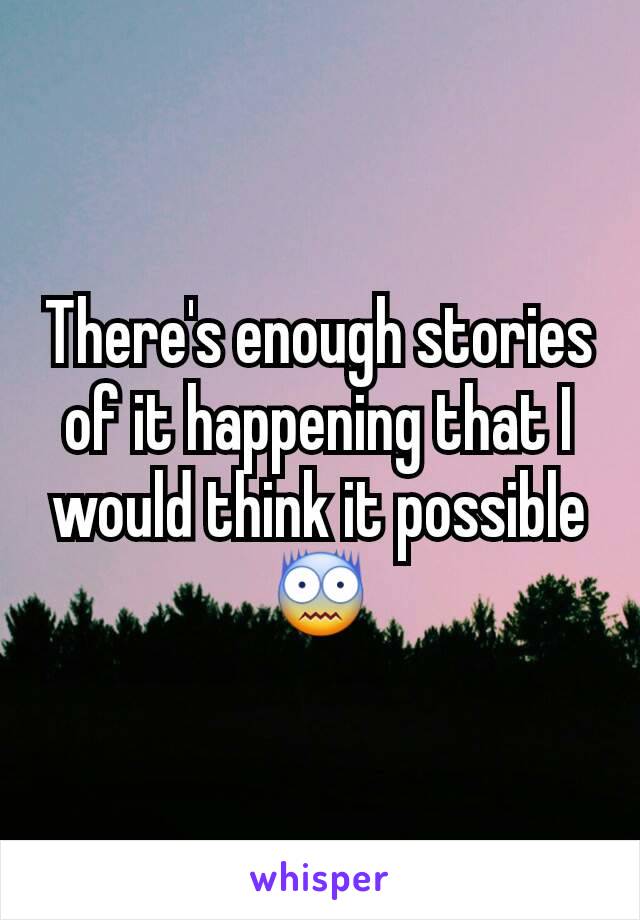 There's enough stories of it happening that I would think it possible 😨