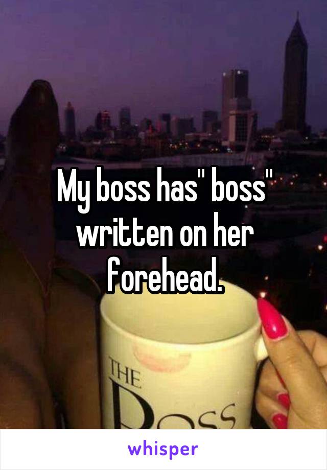 My boss has" boss" written on her forehead.