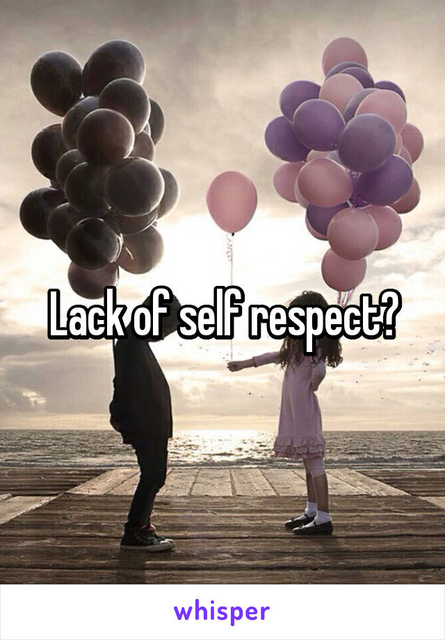 Lack of self respect?