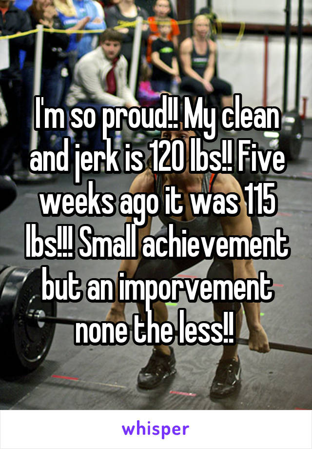 I'm so proud!! My clean and jerk is 120 lbs!! Five weeks ago it was 115 lbs!!! Small achievement but an imporvement none the less!! 