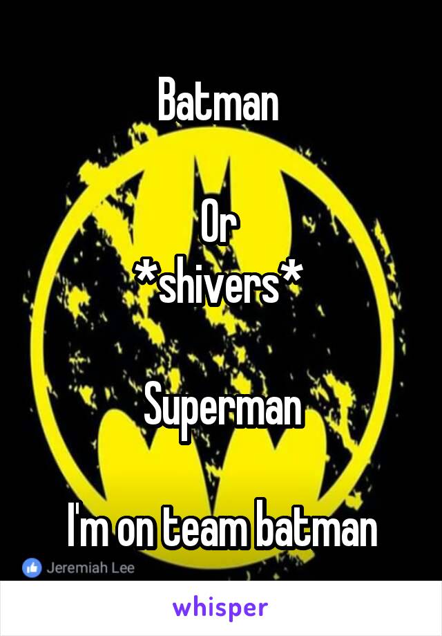 Batman 

Or 
*shivers* 

Superman

I'm on team batman