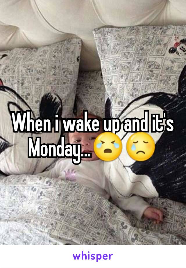 When i wake up and it's Monday...😭😢