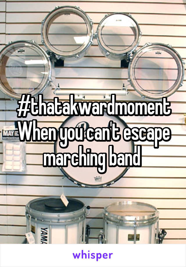 #thatakwardmoment
When you can't escape marching band 