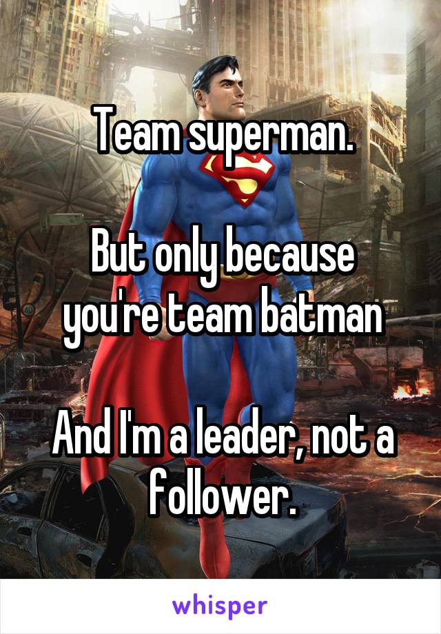 Team superman.

But only because you're team batman

And I'm a leader, not a follower.