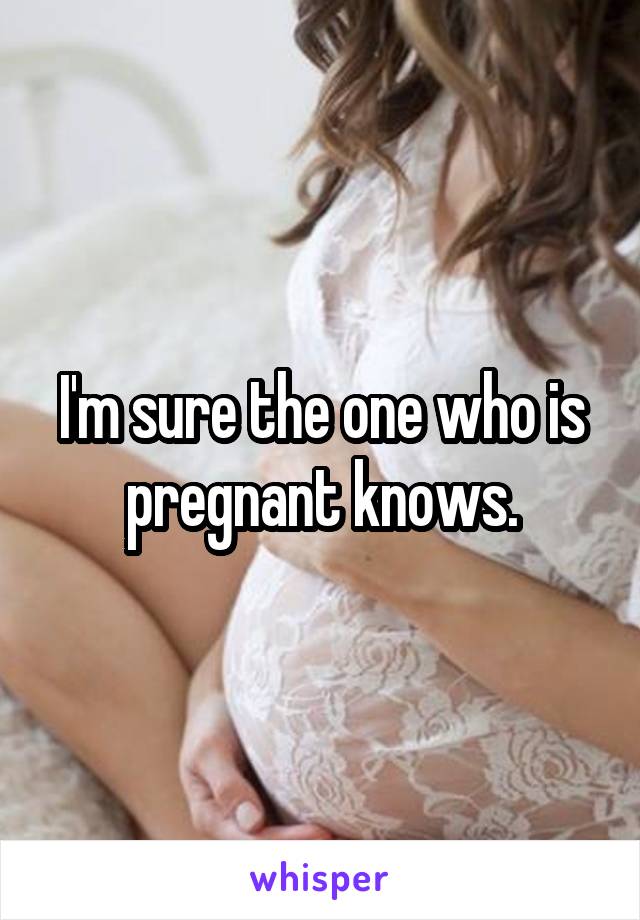 I'm sure the one who is pregnant knows.