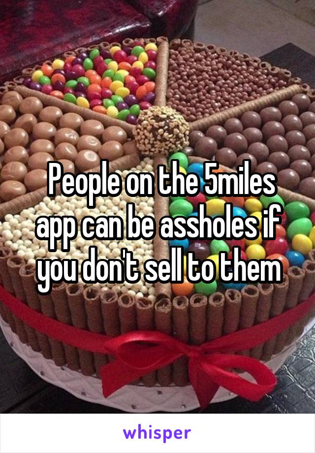  People on the 5miles app can be assholes if you don't sell to them