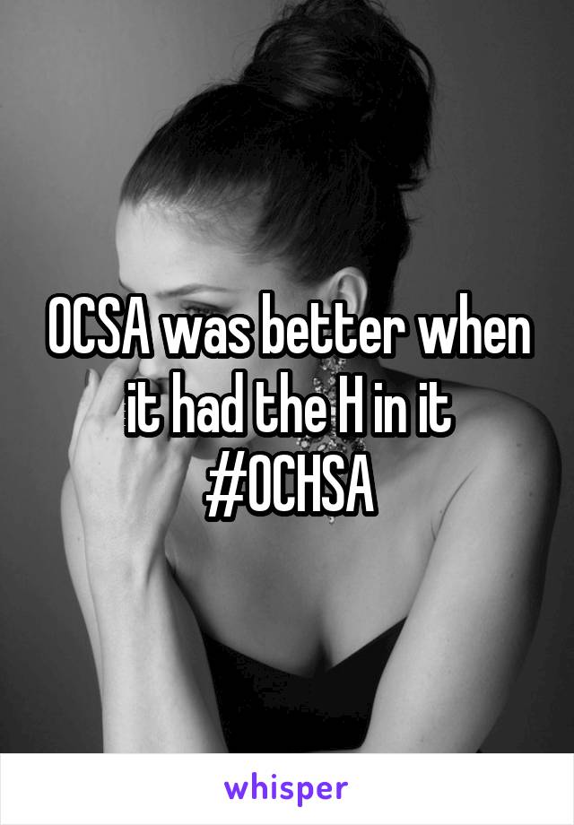 OCSA was better when it had the H in it #OCHSA