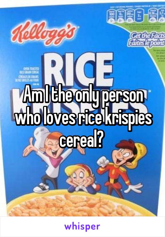 Am I the only person who loves rice krispies cereal? 