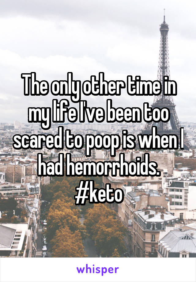 The only other time in my life I've been too scared to poop is when I had hemorrhoids.
#keto