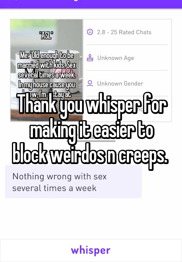 Thank you whisper for making it easier to block weirdos n creeps. 