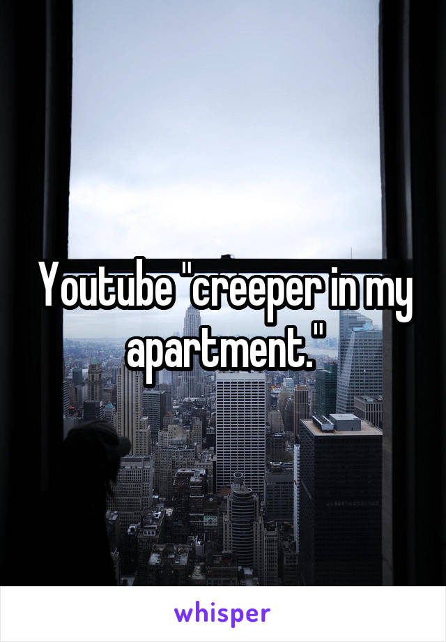 Youtube "creeper in my apartment."