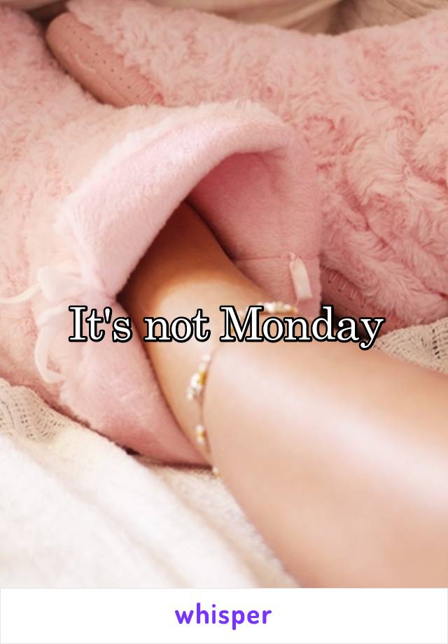 It's not Monday