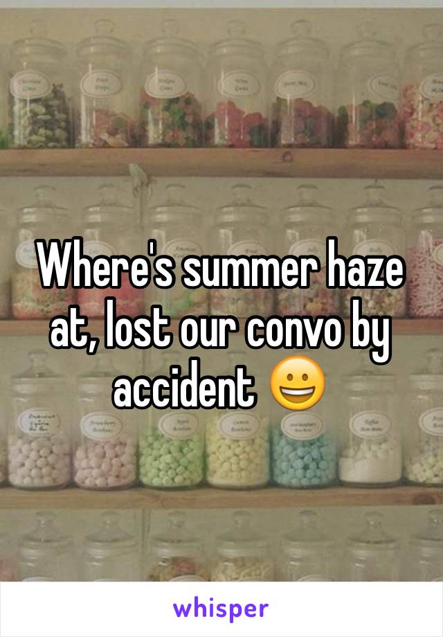 Where's summer haze at, lost our convo by accident 😀