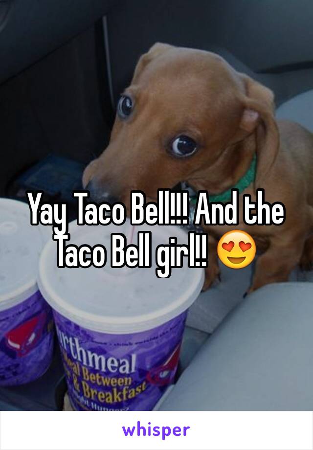 Yay Taco Bell!!! And the Taco Bell girl!! 😍