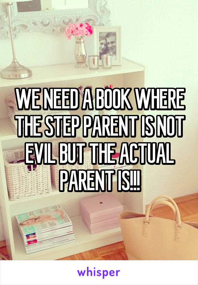 WE NEED A BOOK WHERE THE STEP PARENT IS NOT EVIL BUT THE ACTUAL PARENT IS!!!