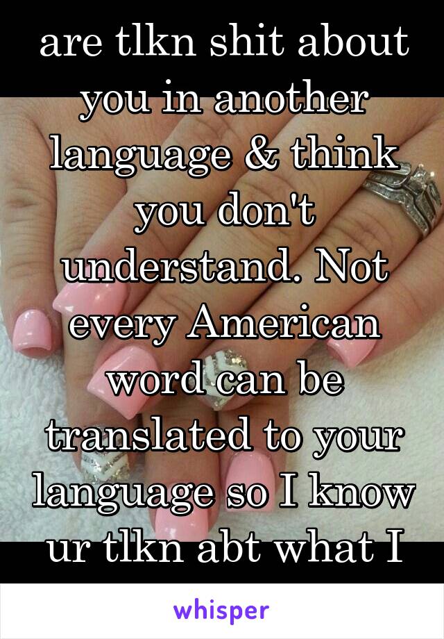 When ur nail techs are tlkn shit about you in another language & think you don't understand. Not every American word can be translated to your language so I know ur tlkn abt what I just said #NoTip4U