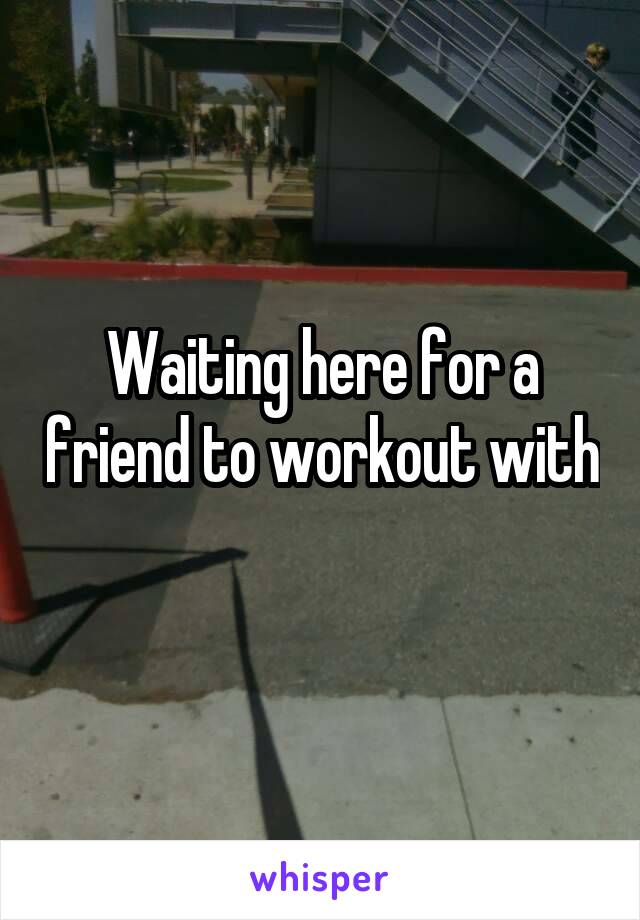 Waiting here for a friend to workout with 