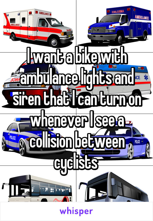 I want a bike with ambulance lights and siren that I can turn on whenever I see a collision between cyclists 