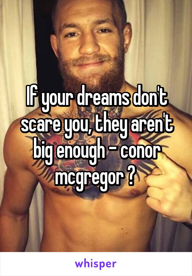 If your dreams don't scare you, they aren't big enough - conor mcgregor ❤ 