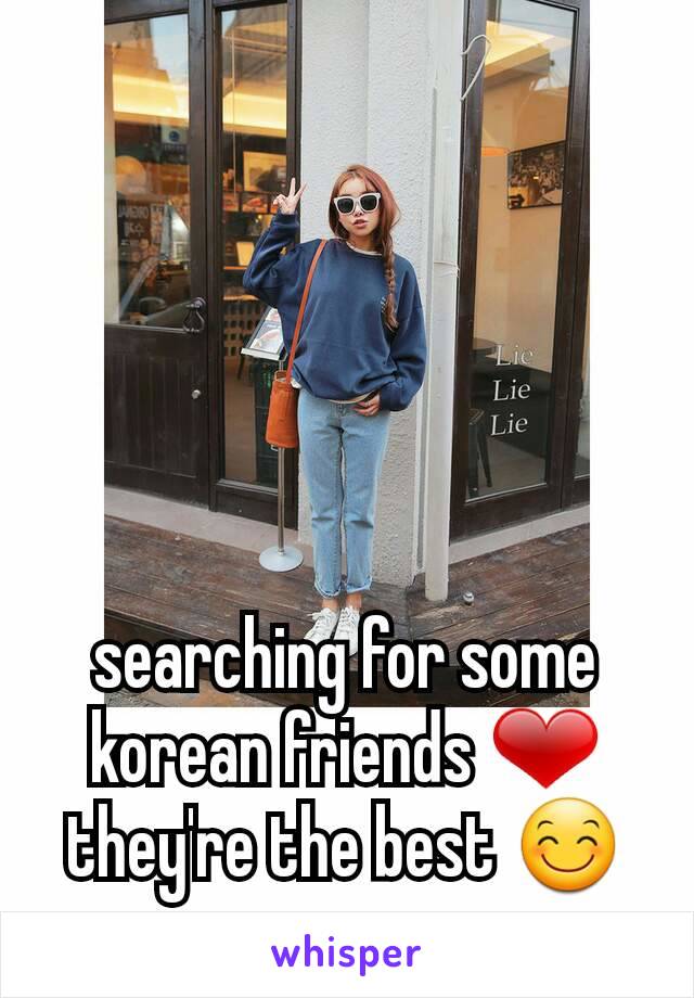 searching for some korean friends ❤ they're the best 😊