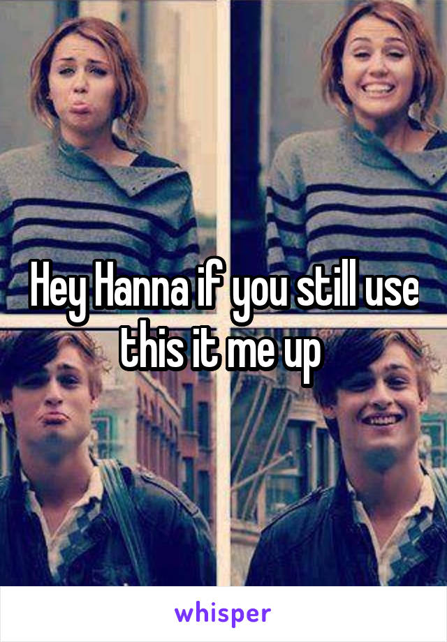 Hey Hanna if you still use this it me up 