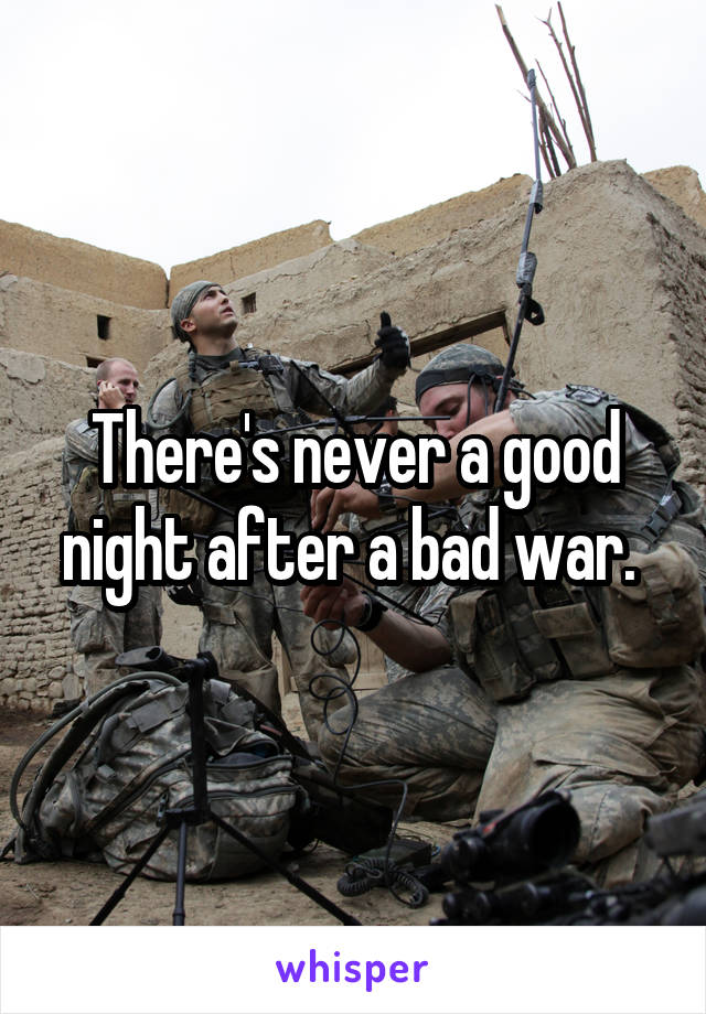 There's never a good night after a bad war. 