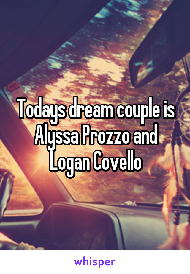 Todays dream couple is Alyssa Prozzo and Logan Covello