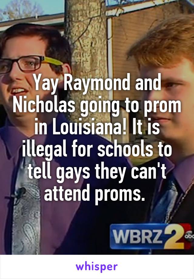 Yay Raymond and Nicholas going to prom in Louisiana! It is illegal for schools to tell gays they can't attend proms. 