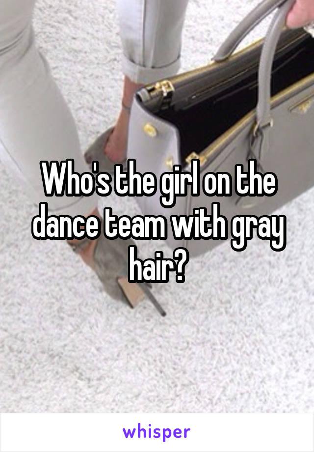 Who's the girl on the dance team with gray hair?